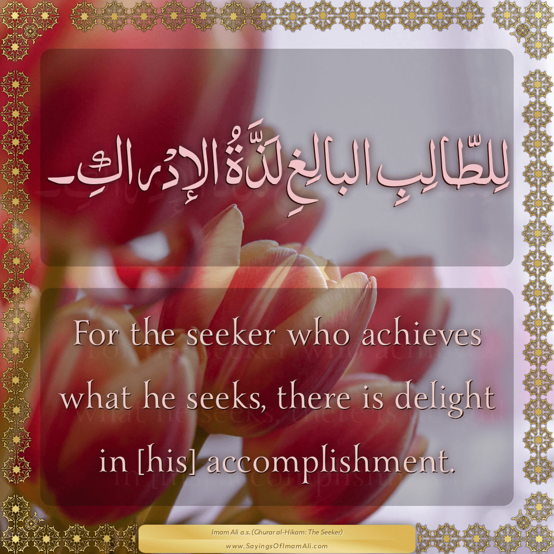 For the seeker who achieves what he seeks, there is delight in [his]...